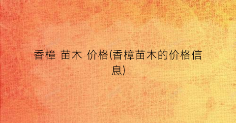 香樟 苗木 价格(香樟苗木的价格信息)